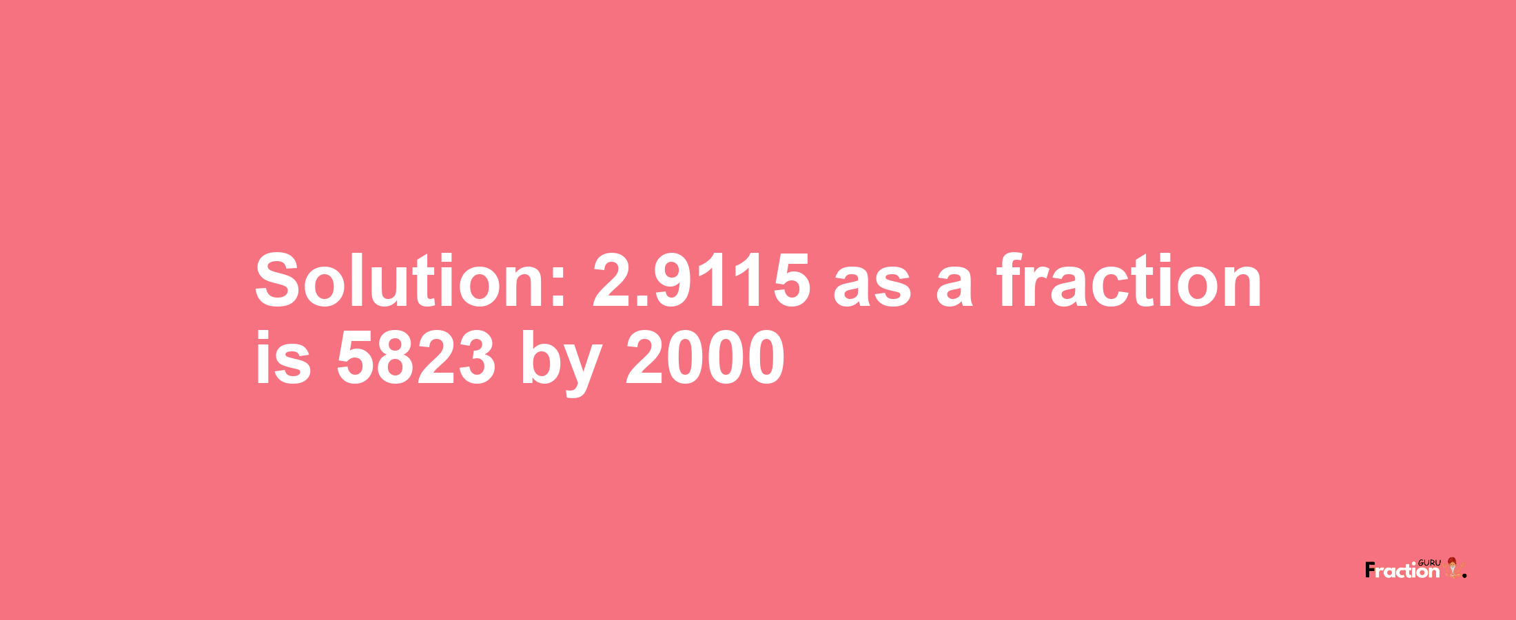Solution:2.9115 as a fraction is 5823/2000